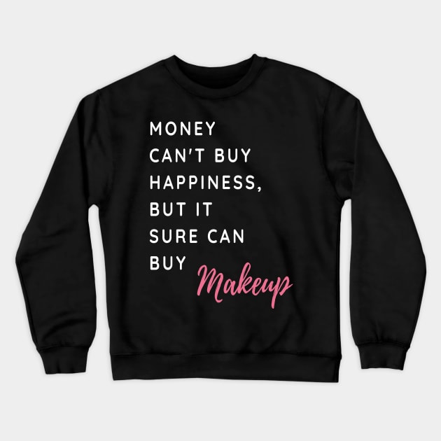 Money Can't Buy Happiness, But It Sure Can Buy Make Up Funny And Cute - Shirts With Sayings Shirts With Quotes Crewneck Sweatshirt by parody